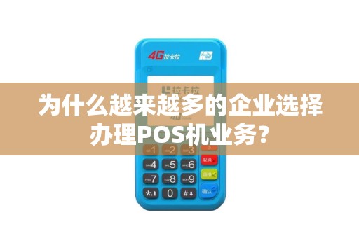 为什么越来越多的企业选择办理POS机业务？