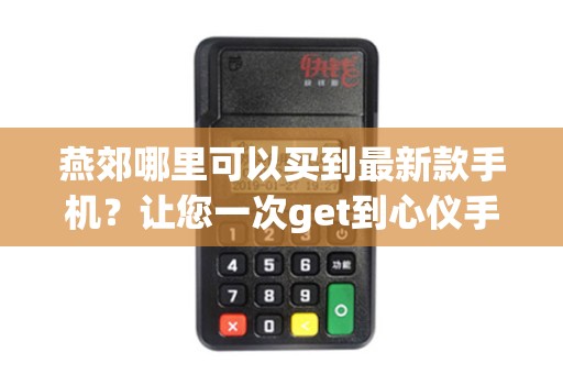 燕郊哪里可以买到最新款手机？让您一次get到心仪手机！