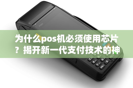 为什么pos机必须使用芯片？揭开新一代支付技术的神秘面纱