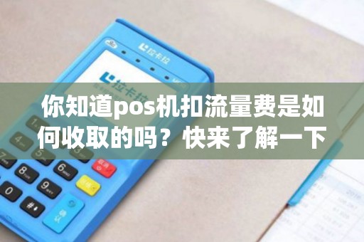你知道pos机扣流量费是如何收取的吗？快来了解一下吧！
