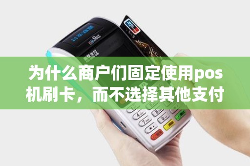 为什么商户们固定使用pos机刷卡，而不选择其他支付方式呢？