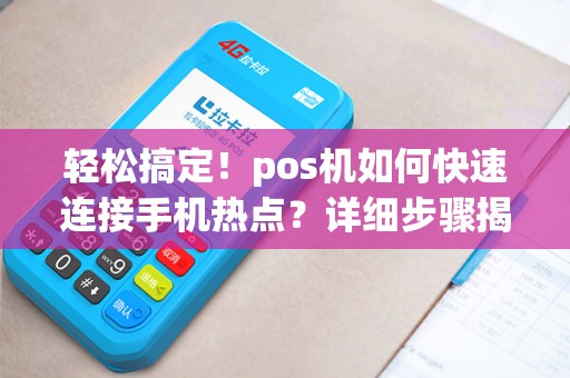 轻松搞定！pos机如何快速连接手机热点？详细步骤揭秘！