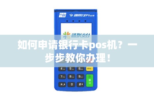 如何申请银行卡pos机？一步步教你办理！