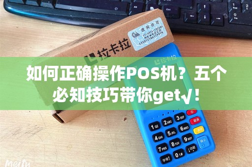 如何正确操作POS机？五个必知技巧带你get√！