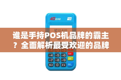 谁是手持POS机品牌的霸主？全面解析最受欢迎的品牌大全！
