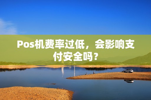 Pos机费率过低，会影响支付安全吗？