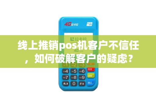 线上推销pos机客户不信任，如何破解客户的疑虑？