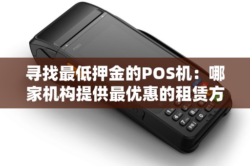 寻找最低押金的POS机：哪家机构提供最优惠的租赁方案？