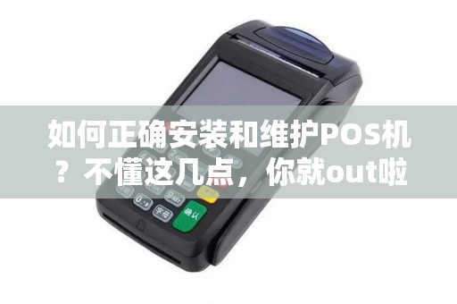 如何正确安装和维护POS机？不懂这几点，你就out啦！
