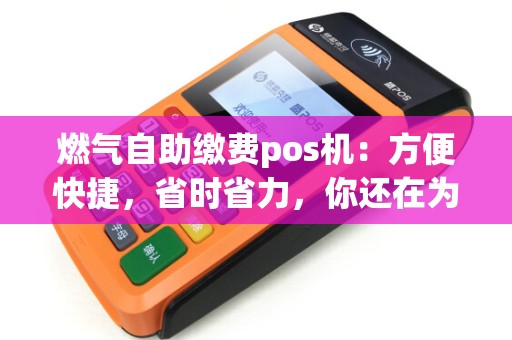 燃气自助缴费pos机：方便快捷，省时省力，你还在为缴费烦恼吗？