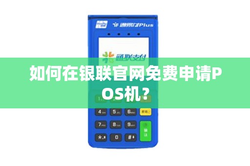 如何在银联官网免费申请POS机？