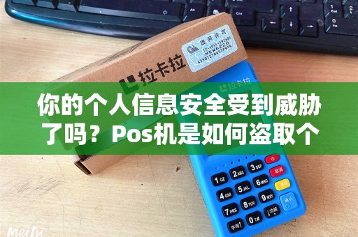 你的个人信息安全受到威胁了吗？Pos机是如何盗取个人信息的？