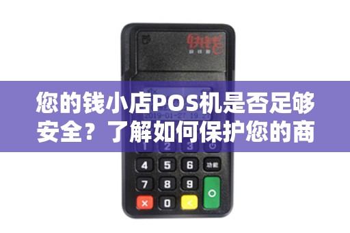 您的钱小店POS机是否足够安全？了解如何保护您的商铺数据！