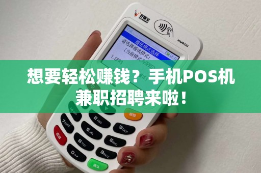 想要轻松赚钱？手机POS机兼职招聘来啦！