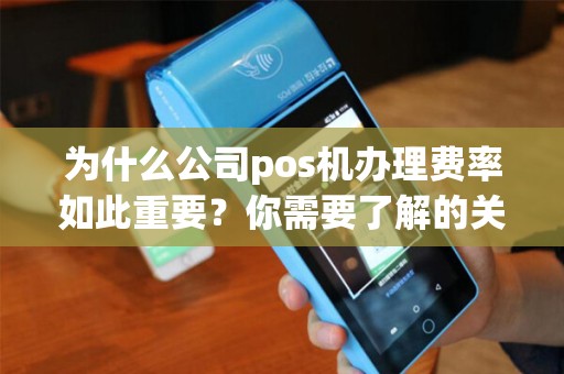 为什么公司pos机办理费率如此重要？你需要了解的关键信息！
