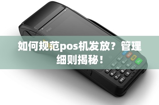 如何规范pos机发放？管理细则揭秘！
