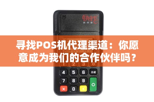 寻找POS机代理渠道：你愿意成为我们的合作伙伴吗？