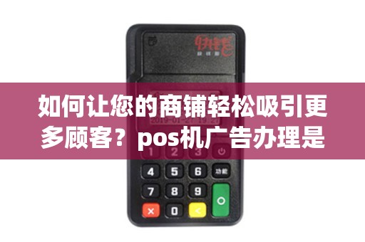 如何让您的商铺轻松吸引更多顾客？pos机广告办理是不可或缺的利器！