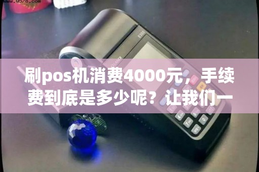 刷pos机消费4000元，手续费到底是多少呢？让我们一探究竟！