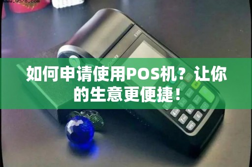 如何申请使用POS机？让你的生意更便捷！