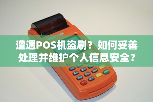 遭遇POS机盗刷？如何妥善处理并维护个人信息安全？