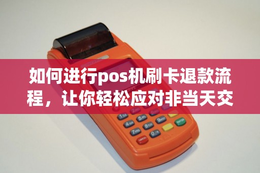 如何进行pos机刷卡退款流程，让你轻松应对非当天交易的退款问题？