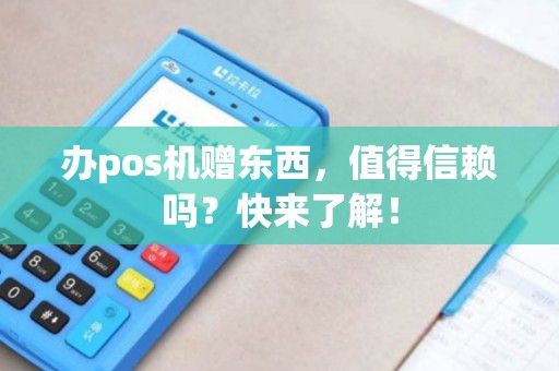 办pos机赠东西，值得信赖吗？快来了解！