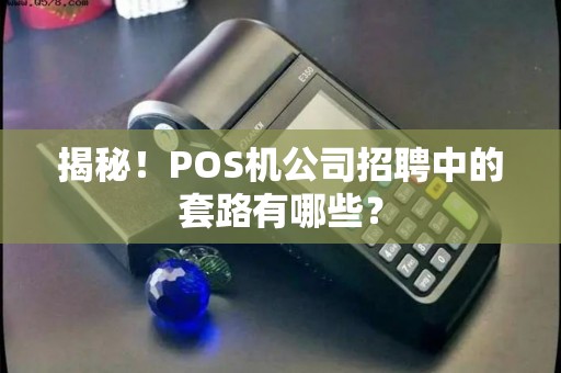揭秘！POS机公司招聘中的套路有哪些？
