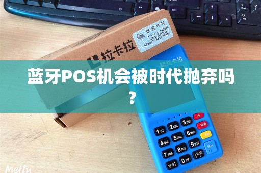 蓝牙POS机会被时代抛弃吗？