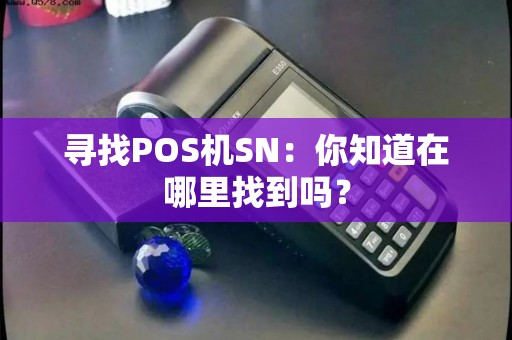 寻找POS机SN：你知道在哪里找到吗？