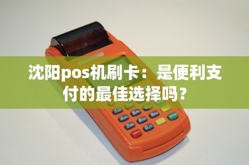 沈阳pos机刷卡：是便利支付的最佳选择吗？