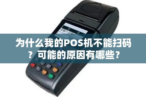为什么我的POS机不能扫码？可能的原因有哪些？