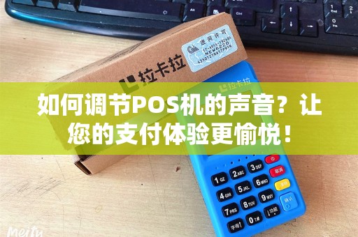 如何调节POS机的声音？让您的支付体验更愉悦！