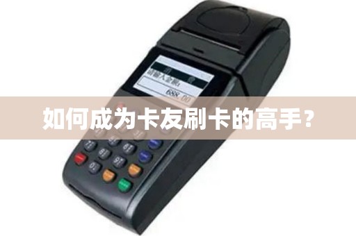 如何成为卡友刷卡的高手？