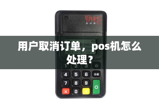 用户取消订单，pos机怎么处理？