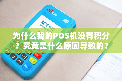 为什么我的POS机没有积分？究竟是什么原因导致的？