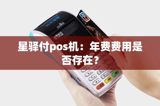 星驿付pos机：年费费用是否存在？