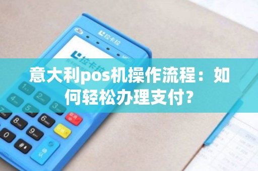 意大利pos机操作流程：如何轻松办理支付？