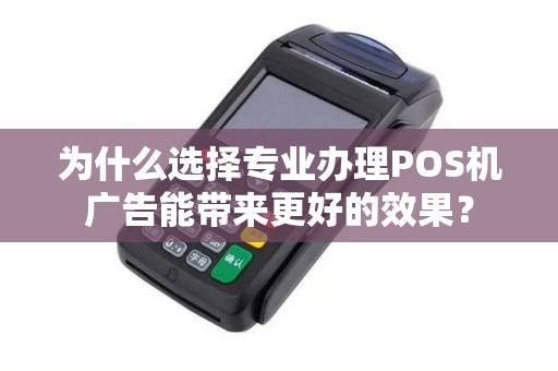 为什么选择专业办理POS机广告能带来更好的效果？