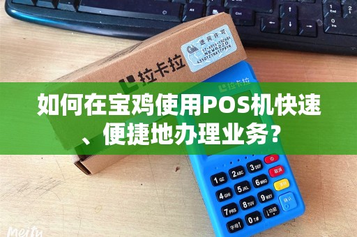 如何在宝鸡使用POS机快速、便捷地办理业务？