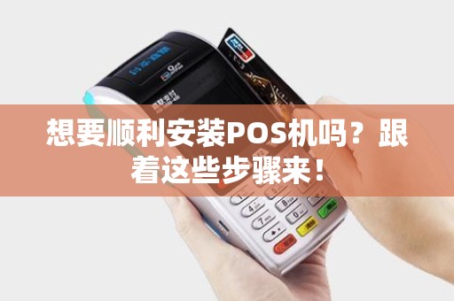 想要顺利安装POS机吗？跟着这些步骤来！