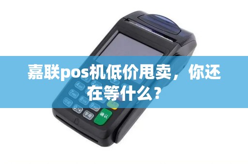 嘉联pos机低价甩卖，你还在等什么？