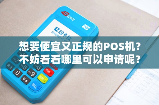 想要便宜又正规的POS机？不妨看看哪里可以申请呢？