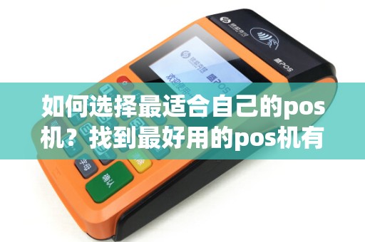 如何选择最适合自己的pos机？找到最好用的pos机有什么秘诀？