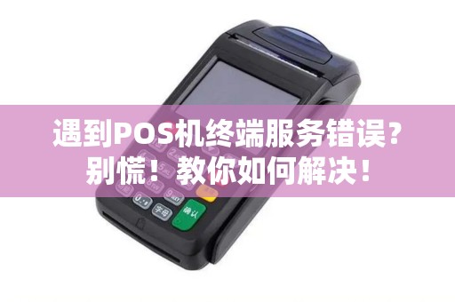 遇到POS机终端服务错误？别慌！教你如何解决！