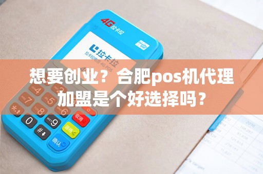 想要创业？合肥pos机代理加盟是个好选择吗？