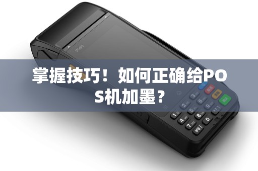 掌握技巧！如何正确给POS机加墨？