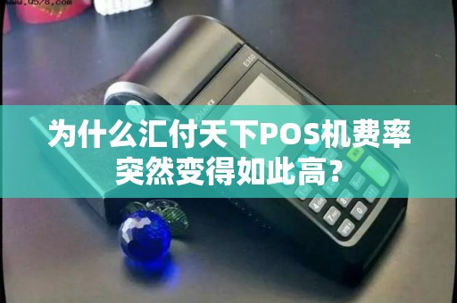为什么汇付天下POS机费率突然变得如此高？