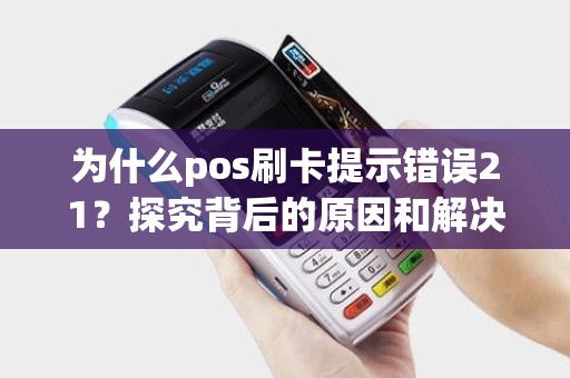 为什么pos刷卡提示错误21？探究背后的原因和解决方法