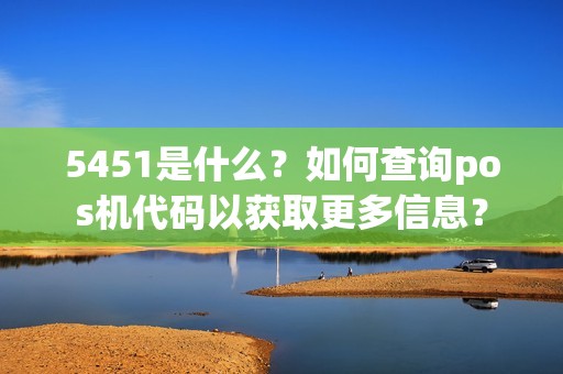 5451是什么？如何查询pos机代码以获取更多信息？